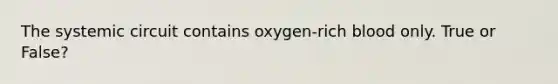 The systemic circuit contains oxygen-rich blood only. True or False?