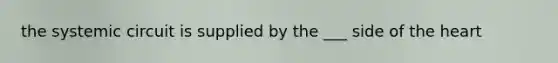 the systemic circuit is supplied by the ___ side of the heart