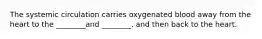 The systemic circulation carries oxygenated blood away from the heart to the ________and ________, and then back to the heart.