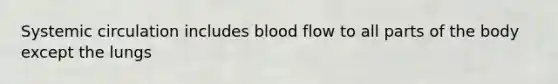 Systemic circulation includes blood flow to all parts of the body except the lungs