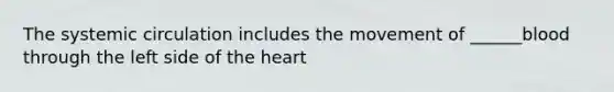 The systemic circulation includes the movement of ______blood through the left side of the heart