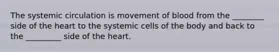 The systemic circulation is movement of blood from the ________ side of the heart to the systemic cells of the body and back to the _________ side of the heart.