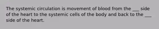 The systemic circulation is movement of blood from the ___ side of the heart to the systemic cells of the body and back to the ___ side of the heart.