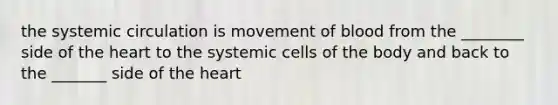 the systemic circulation is movement of blood from the ________ side of the heart to the systemic cells of the body and back to the _______ side of the heart