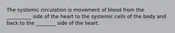 The systemic circulation is movement of blood from the __________ side of the heart to the systemic cells of the body and back to the ________ side of the heart.