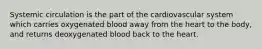 Systemic circulation is the part of the cardiovascular system which carries oxygenated blood away from the heart to the body, and returns deoxygenated blood back to the heart.