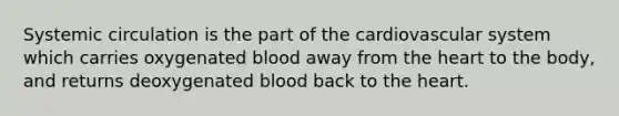 Systemic circulation is the part of the cardiovascular system which carries oxygenated blood away from the heart to the body, and returns deoxygenated blood back to the heart.