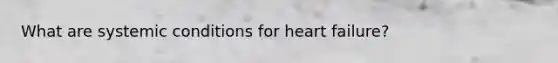 What are systemic conditions for heart failure?