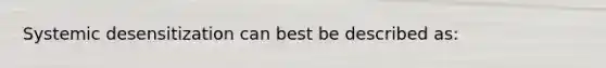 Systemic desensitization can best be described as: