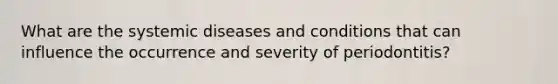 What are the systemic diseases and conditions that can influence the occurrence and severity of periodontitis?