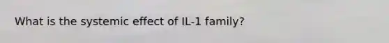 What is the systemic effect of IL-1 family?