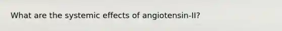 What are the systemic effects of angiotensin-II?