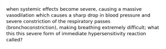 when systemic effects become severe, causing a massive vasodilation which causes a sharp drop in blood pressure and severe constriction of the respiratory passes (bronchoconstriction), making breathing extremely difficult; what this this severe form of immediate hypersensitivity reaction called?