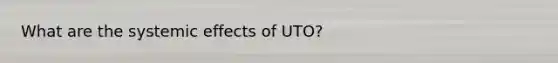 What are the systemic effects of UTO?