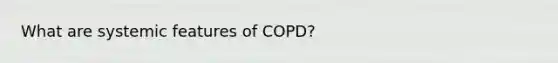 What are systemic features of COPD?