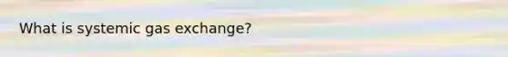 What is systemic gas exchange?