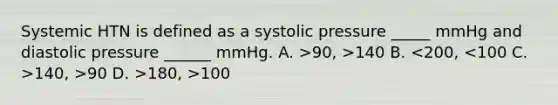 Systemic HTN is defined as a systolic pressure _____ mmHg and diastolic pressure ______ mmHg. A. >90, >140 B. 140, >90 D. >180, >100