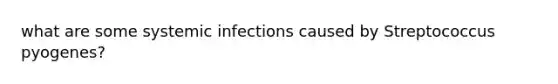 what are some systemic infections caused by Streptococcus pyogenes?