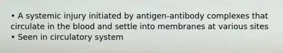 • A systemic injury initiated by antigen-antibody complexes that circulate in the blood and settle into membranes at various sites • Seen in circulatory system