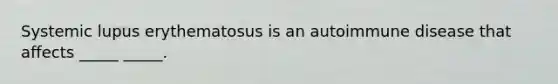 Systemic lupus erythematosus is an autoimmune disease that affects _____ _____.
