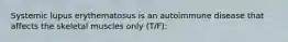 Systemic lupus erythematosus is an autoimmune disease that affects the skeletal muscles only (T/F):