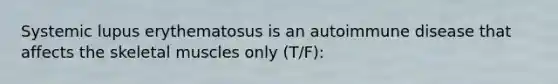 Systemic lupus erythematosus is an autoimmune disease that affects the skeletal muscles only (T/F):