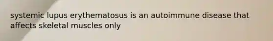 systemic lupus erythematosus is an autoimmune disease that affects skeletal muscles only