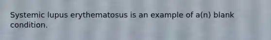 Systemic lupus erythematosus is an example of a(n) blank condition.