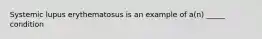 Systemic lupus erythematosus is an example of a(n) _____ condition