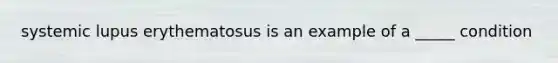 systemic lupus erythematosus is an example of a _____ condition