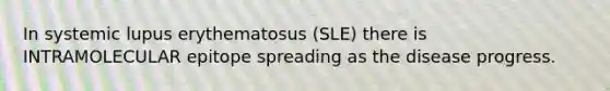 In systemic lupus erythematosus (SLE) there is INTRAMOLECULAR epitope spreading as the disease progress.