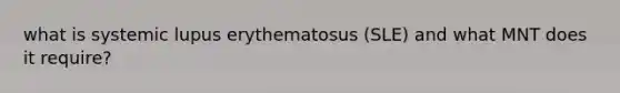 what is systemic lupus erythematosus (SLE) and what MNT does it require?