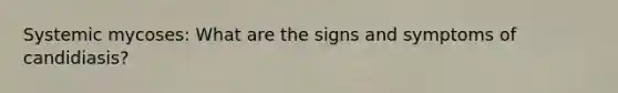 Systemic mycoses: What are the signs and symptoms of candidiasis?