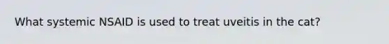 What systemic NSAID is used to treat uveitis in the cat?