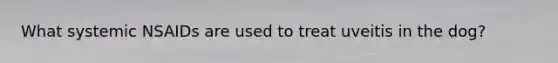 What systemic NSAIDs are used to treat uveitis in the dog?