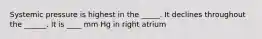 Systemic pressure is highest in the _____. It declines throughout the ______. It is ____ mm Hg in right atrium