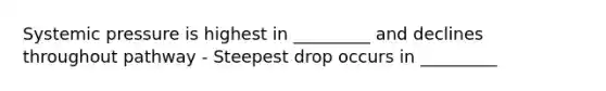 Systemic pressure is highest in _________ and declines throughout pathway - Steepest drop occurs in _________