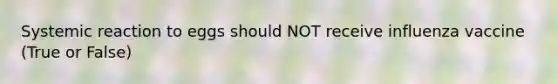 Systemic reaction to eggs should NOT receive influenza vaccine (True or False)