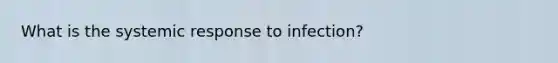 What is the systemic response to infection?