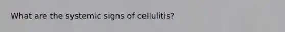 What are the systemic signs of cellulitis?