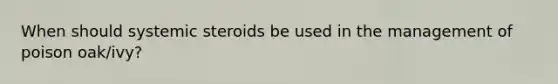 When should systemic steroids be used in the management of poison oak/ivy?