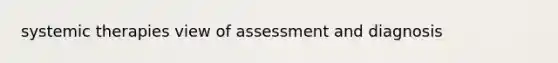 systemic therapies view of assessment and diagnosis