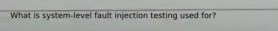 What is system-level fault injection testing used for?