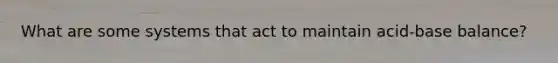 What are some systems that act to maintain acid-base balance?