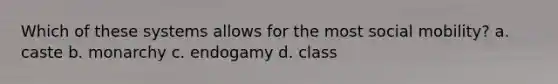 Which of these systems allows for the most social mobility? a. caste b. monarchy c. endogamy d. class