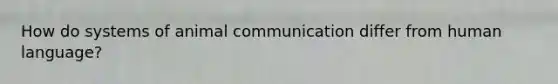 How do systems of animal communication differ from human language?