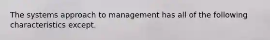 The systems approach to management has all of the following characteristics except.