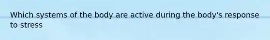 Which systems of the body are active during the body's response to stress