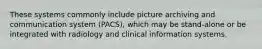 These systems commonly include picture archiving and communication system (PACS), which may be stand-alone or be integrated with radiology and clinical information systems.