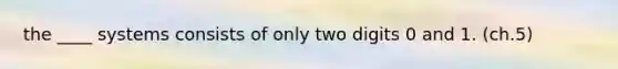 the ____ systems consists of only two digits 0 and 1. (ch.5)